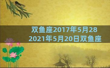 双鱼座2017年5月28 2021年5月20日双鱼座